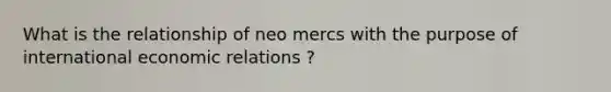 What is the relationship of neo mercs with the purpose of international economic relations ?