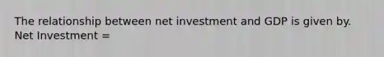 The relationship between net investment and GDP is given by. Net Investment =