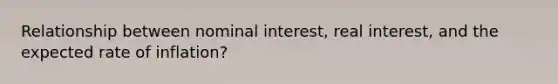 Relationship between nominal interest, real interest, and the expected rate of inflation?