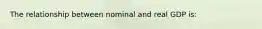 The relationship between nominal and real GDP is: