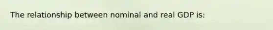 The relationship between nominal and real GDP is: