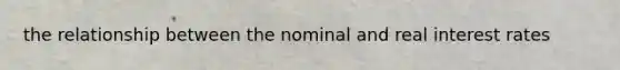 the relationship between the nominal and real interest rates