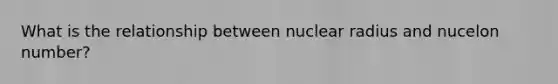 What is the relationship between nuclear radius and nucelon number?