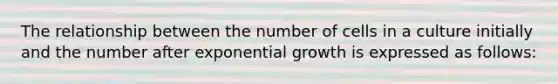 The relationship between the number of cells in a culture initially and the number after <a href='https://www.questionai.com/knowledge/kotMRuKib4-exponential-growth' class='anchor-knowledge'>exponential growth</a> is expressed as follows: