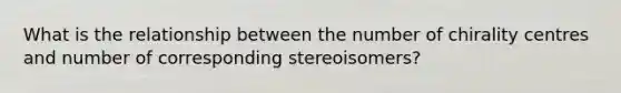 What is the relationship between the number of chirality centres and number of corresponding stereoisomers?