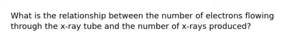 What is the relationship between the number of electrons flowing through the x-ray tube and the number of x-rays produced?