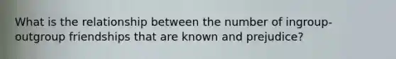 What is the relationship between the number of ingroup-outgroup friendships that are known and prejudice?