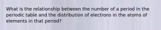 What is the relationship between the number of a period in the periodic table and the distribution of electrons in the atoms of elements in that period?