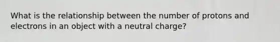 What is the relationship between the number of protons and electrons in an object with a neutral charge?