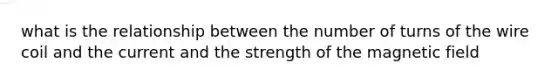 what is the relationship between the number of turns of the wire coil and the current and the strength of the magnetic field