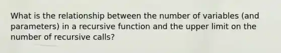 What is the relationship between the number of variables (and parameters) in a recursive function and the upper limit on the number of recursive calls?