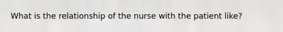 What is the relationship of the nurse with the patient like?