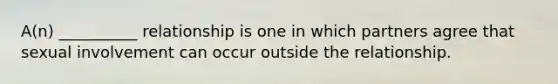 A(n) __________ relationship is one in which partners agree that sexual involvement can occur outside the relationship.