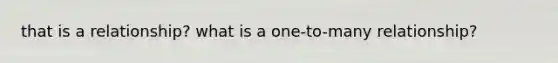 that is a relationship? what is a one-to-many relationship?