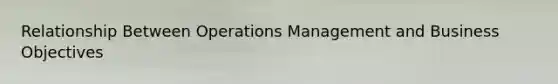 Relationship Between Operations Management and Business Objectives