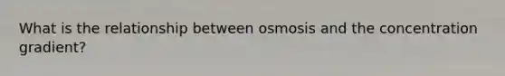 What is the relationship between osmosis and the concentration gradient?