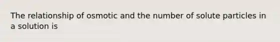 The relationship of osmotic and the number of solute particles in a solution is