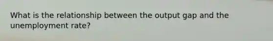 What is the relationship between the output gap and the <a href='https://www.questionai.com/knowledge/kh7PJ5HsOk-unemployment-rate' class='anchor-knowledge'>unemployment rate</a>?