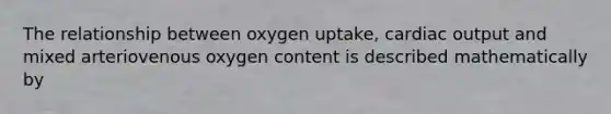 The relationship between oxygen uptake, <a href='https://www.questionai.com/knowledge/kyxUJGvw35-cardiac-output' class='anchor-knowledge'>cardiac output</a> and mixed arteriovenous oxygen content is described mathematically by