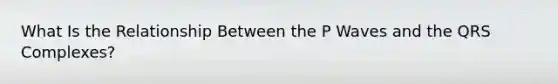 What Is the Relationship Between the P Waves and the QRS Complexes?