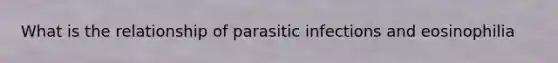 What is the relationship of parasitic infections and eosinophilia