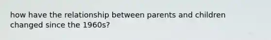 how have the relationship between parents and children changed since the 1960s?