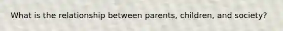 What is the relationship between parents, children, and society?