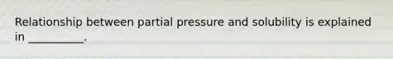 Relationship between partial pressure and solubility is explained in __________.