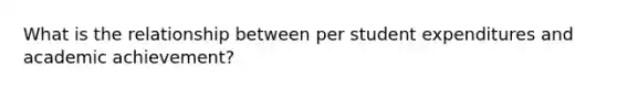 What is the relationship between per student expenditures and academic achievement?