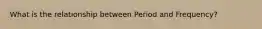 What is the relationship between Period and Frequency?