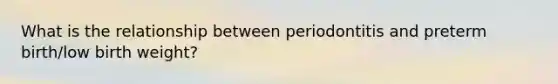 What is the relationship between periodontitis and preterm birth/low birth weight?