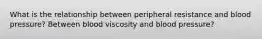 What is the relationship between peripheral resistance and blood pressure? Between blood viscosity and blood pressure?