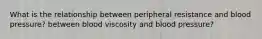 What is the relationship between peripheral resistance and blood pressure? between blood viscosity and blood pressure?