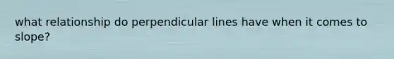 what relationship do perpendicular lines have when it comes to slope?