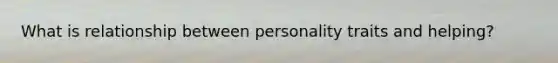 What is relationship between personality traits and helping?