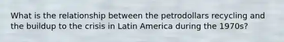 What is the relationship between the petrodollars recycling and the buildup to the crisis in Latin America during the 1970s?