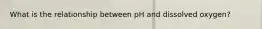 What is the relationship between pH and dissolved oxygen?