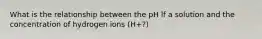 What is the relationship between the pH lf a solution and the concentration of hydrogen ions (H+?)