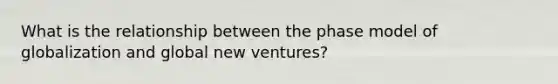 What is the relationship between the phase model of globalization and global new ventures?