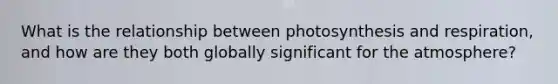 What is the relationship between photosynthesis and respiration, and how are they both globally significant for the atmosphere?