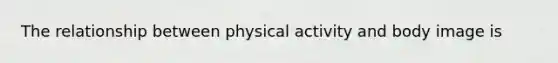 The relationship between physical activity and body image is