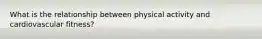 What is the relationship between physical activity and cardiovascular fitness?