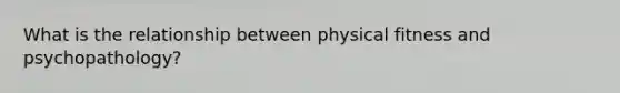 What is the relationship between physical fitness and psychopathology?