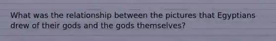 What was the relationship between the pictures that Egyptians drew of their gods and the gods themselves?