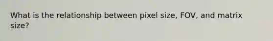 What is the relationship between pixel size, FOV, and matrix size?