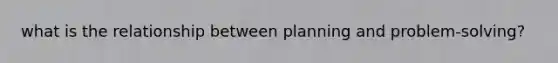 what is the relationship between planning and problem-solving?