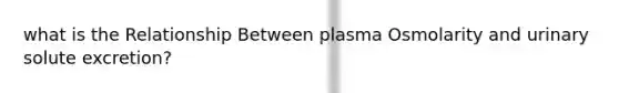 what is the Relationship Between plasma Osmolarity and urinary solute excretion?