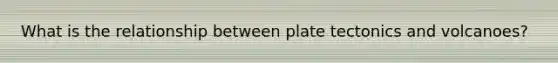 What is the relationship between plate tectonics and volcanoes?