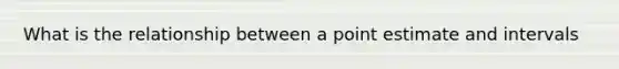 What is the relationship between a point estimate and intervals