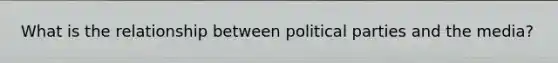 What is the relationship between political parties and the media?